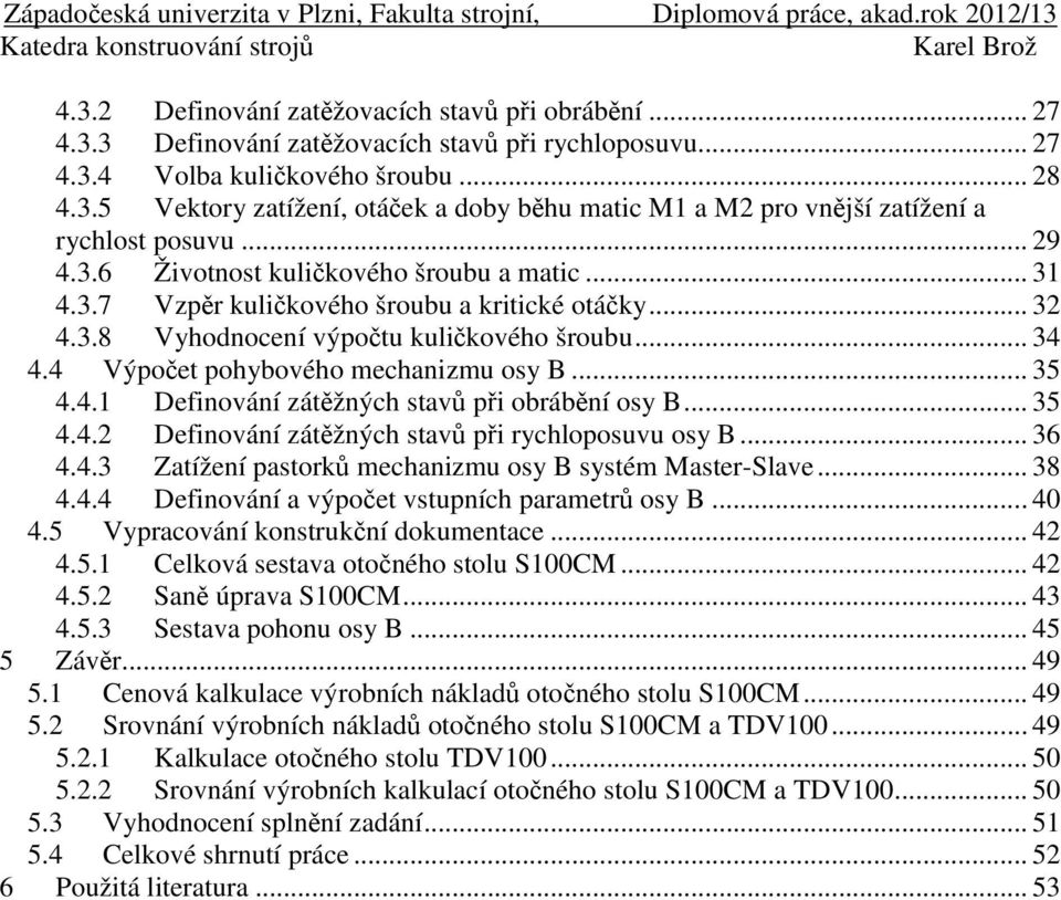 .. 35 4.4. Definování zátěžných stavů při obrábění osy B... 35 4.4. Definování zátěžných stavů při rychloposuvu osy B... 36 4.4.3 Zatížení pastorků mechanizmu osy B systém Master-Slave... 38 4.4.4 Definování a výpočet vstupních parametrů osy B.