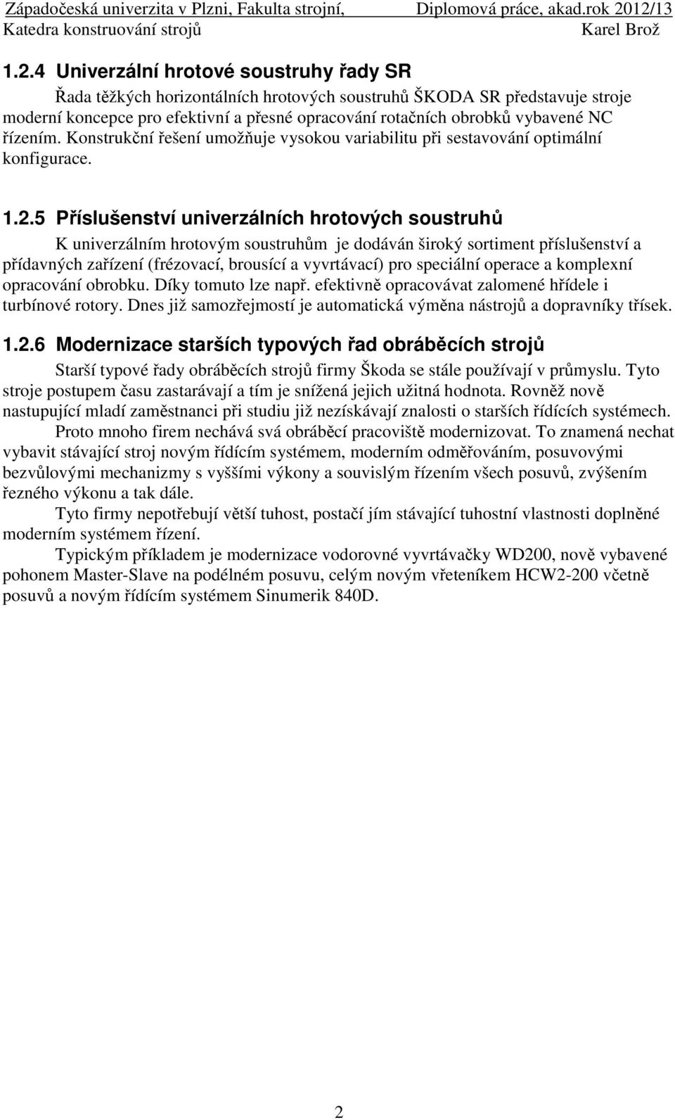 ..5 Příslušenství univerzálních hrotových soustruhů K univerzálním hrotovým soustruhům je dodáván široký sortiment příslušenství a přídavných zařízení (frézovací, brousící a vyvrtávací) pro speciální