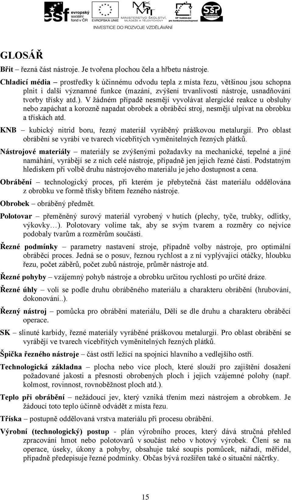 V žádném případě nesmějí vyvolávat alergické reakce u obsluhy nebo zapáchat a korozně napadat obrobek a obráběcí stroj, nesmějí ulpívat na obrobku a třískách atd.