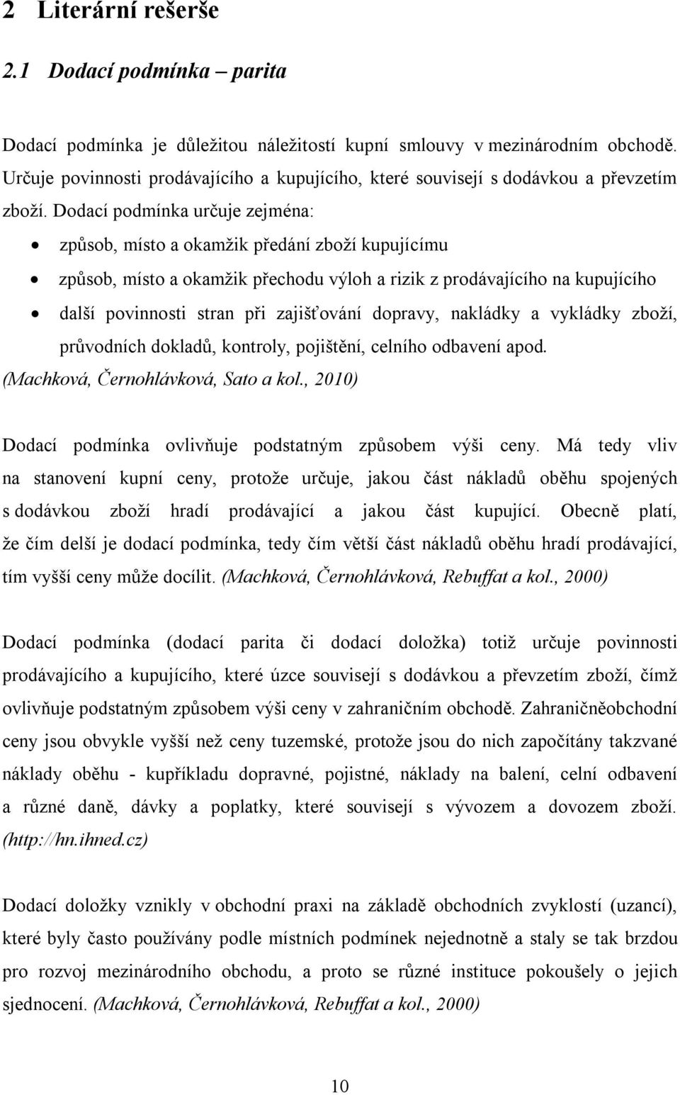 Dodací podmínka určuje zejména: způsob, místo a okamžik předání zboží kupujícímu způsob, místo a okamžik přechodu výloh a rizik z prodávajícího na kupujícího další povinnosti stran při zajišťování