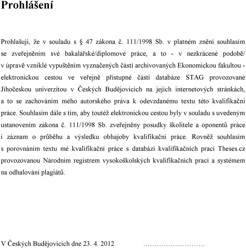 cestou ve veřejně přístupné části databáze STAG provozované Jihočeskou univerzitou v Českých Budějovicích na jejích internetových stránkách, a to se zachováním mého autorského práva k odevzdanému