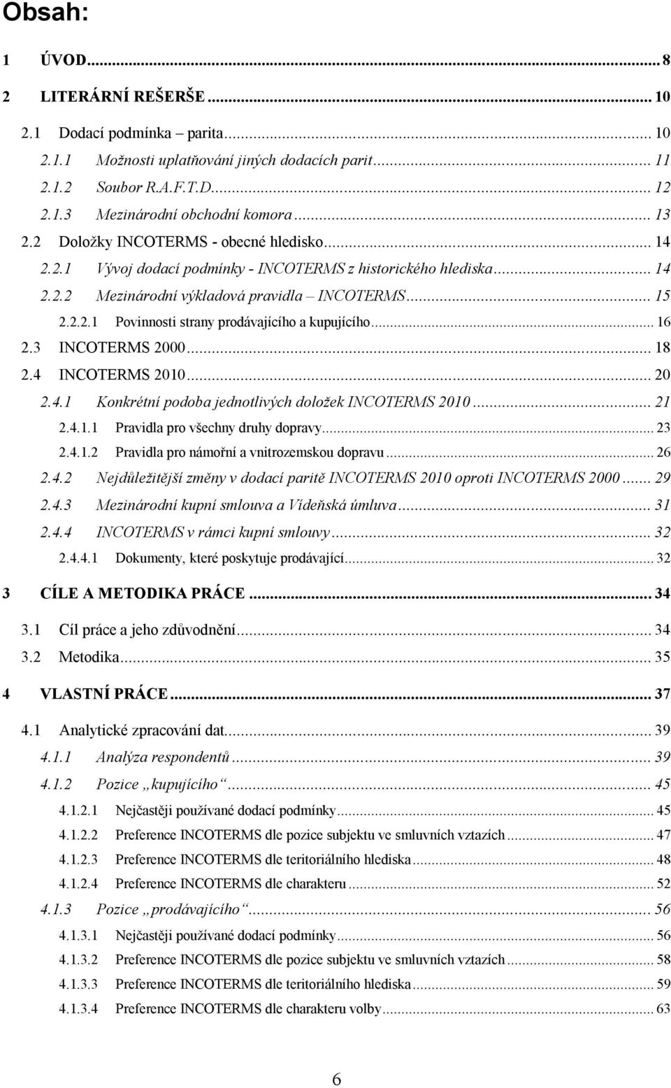 .. 16 2.3 INCOTERMS 2000... 18 2.4 INCOTERMS 2010... 20 2.4.1 Konkrétní podoba jednotlivých doložek INCOTERMS 2010... 21 2.4.1.1 Pravidla pro všechny druhy dopravy... 23 2.4.1.2 Pravidla pro námořní a vnitrozemskou dopravu.