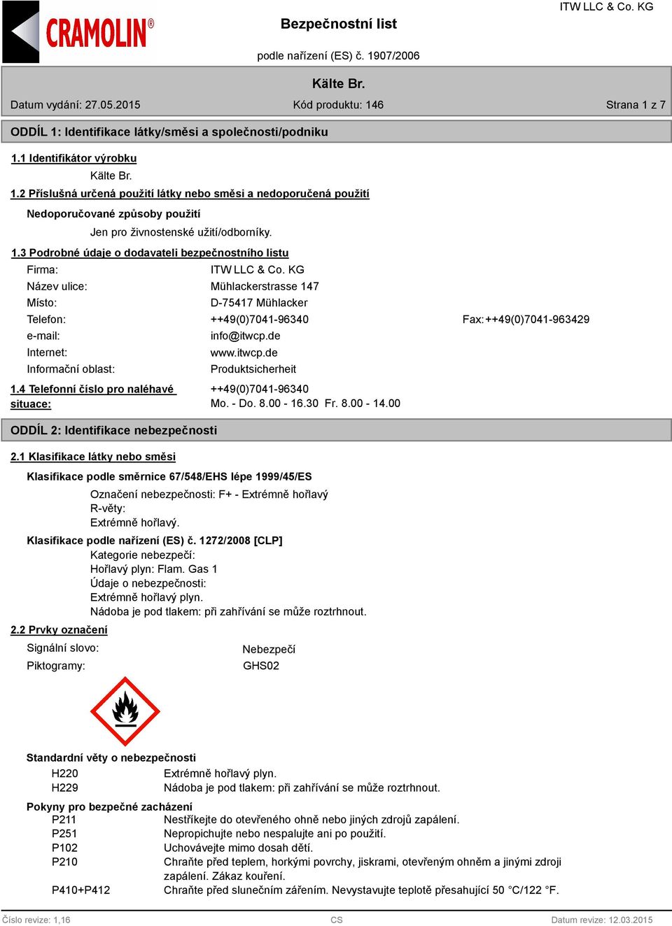 3 Podrobné údaje o dodavateli bezpečnostního listu Firma: Název ulice: Místo: Mühlackerstrasse 147 D-75417 Mühlacker Telefon: ++49(0)7041-96340 Fax: ++49(0)7041-963429 e-mail: Internet: Informační