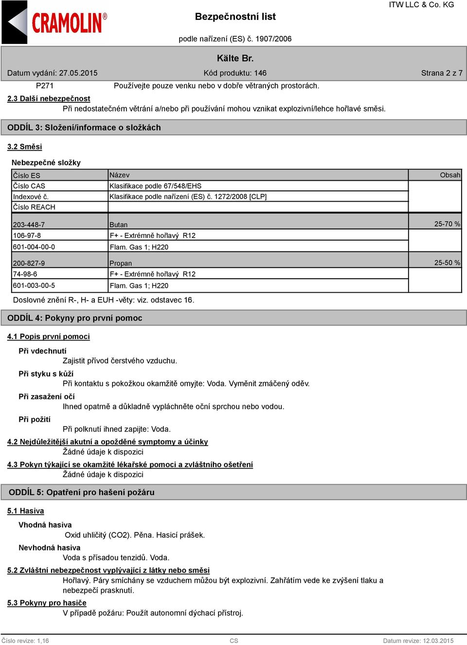 1272/2008 [CLP] Obsah 203-448-7 Butan 25-70 % 106-97-8 601-004-00-0 F+ - Extrémně hořlavý R12 Flam. Gas 1; H220 200-827-9 Propan 25-50 % 74-98-6 601-003-00-5 F+ - Extrémně hořlavý R12 Flam.