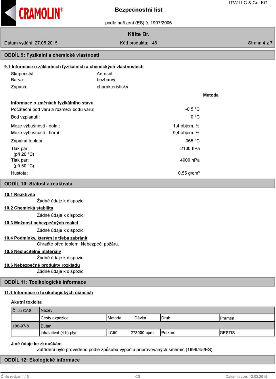 - dolní: Meze výbušnosti - horní: Zápalná teplota: Tlak par: (při 20 C) Tlak par: (při 50 C) Hustota: ODDÍL 10: Stálost a reaktivita 10.1 Reaktivita 10.2 Chemická stabilita 10.