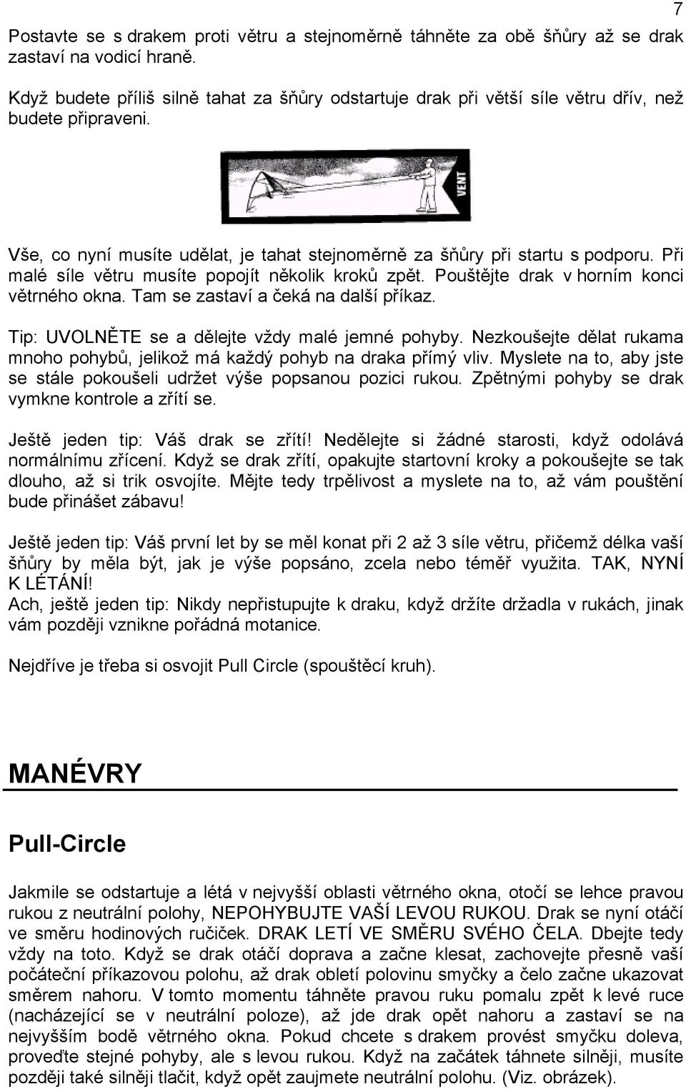 Při malé síle větru musíte popojít několik kroků zpět. Pouštějte drak v horním konci větrného okna. Tam se zastaví a čeká na další příkaz. Tip: UVOLNĚTE se a dělejte vždy malé jemné pohyby.