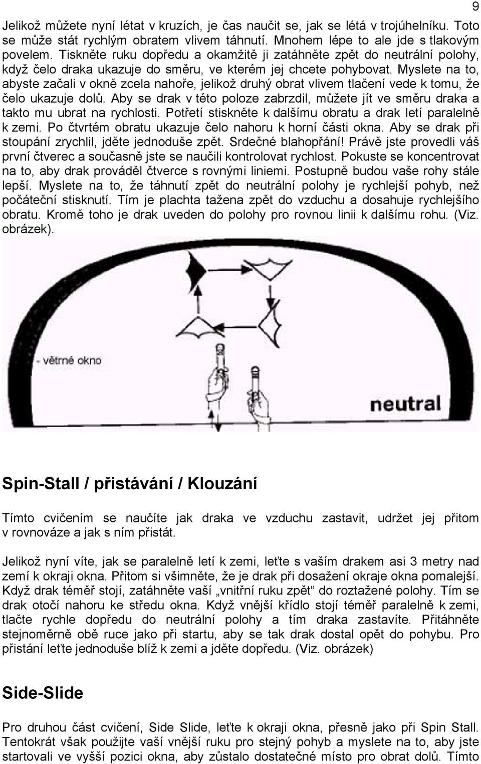 Myslete na to, abyste začali v okně zcela nahoře, jelikož druhý obrat vlivem tlačení vede k tomu, že čelo ukazuje dolů.