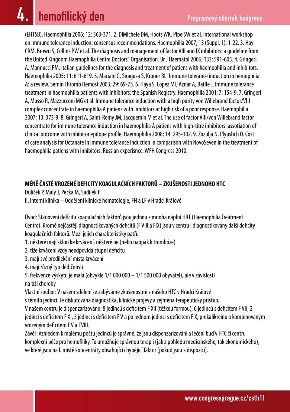 Br J Haematol 2006; 133: 591-605. 4. Gringeri A, Mannucci PM. Italian guidelines for the diagnosis and treatment of patiens with haemophilia and inhibitors. Haemophilia 2005; 11: 611-619. 5. Mariani G, Siragusa S, Kroner BL.