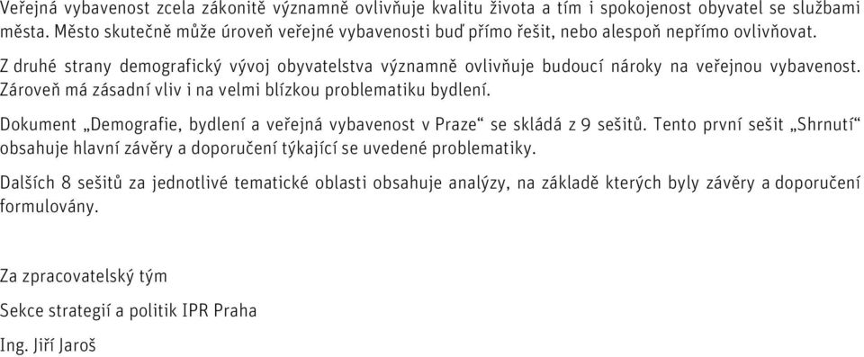 Z druhé strany demografický vývoj obyvatelstva významně ovlivňuje budoucí nároky na veřejnou vybavenost. Zároveň má zásadní vliv i na velmi blízkou problematiku bydlení.