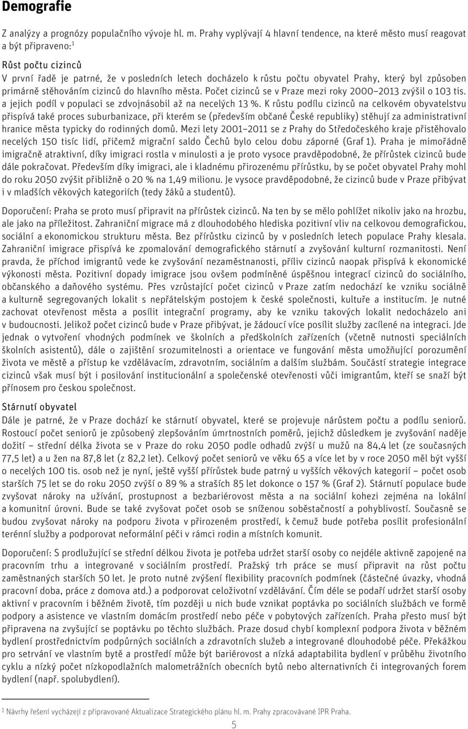 způsoben primárně stěhováním cizinců do hlavního města. Počet cizinců se v Praze mezi roky 2000 2013 zvýšil o 103 tis. a jejich podíl v populaci se zdvojnásobil až na necelých 13 %.