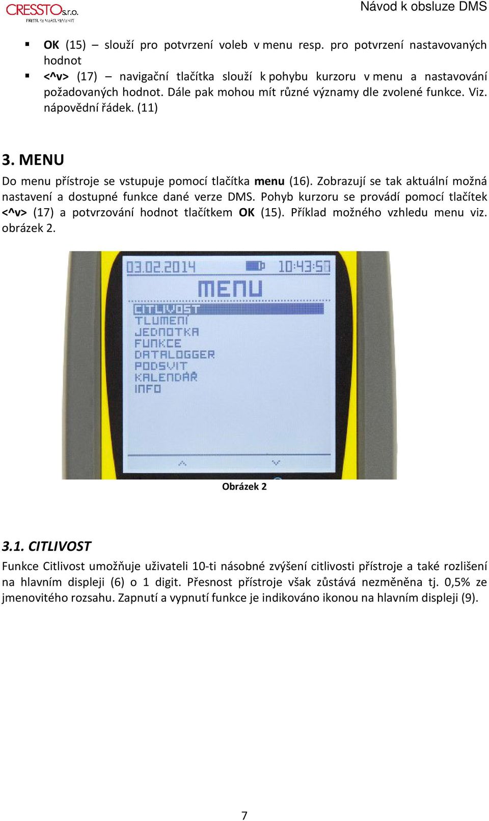 Zobrazují se tak aktuální možná nastavení a dostupné funkce dané verze DMS. Pohyb kurzoru se provádí pomocí tlačítek <^v> (17) a potvrzování hodnot tlačítkem OK (15). Příklad možného vzhledu menu viz.