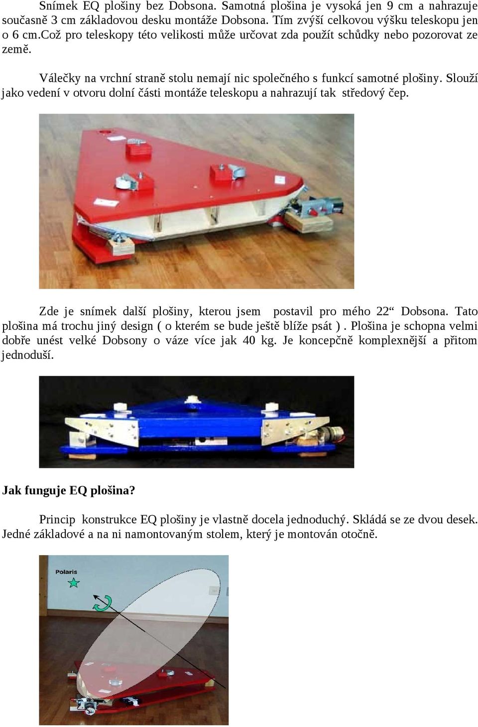 Slouží jako vedení v otvoru dolní části montáže teleskopu a nahrazují tak středový čep. Zde je snímek další plošiny, kterou jsem postavil pro mého 22 Dobsona.