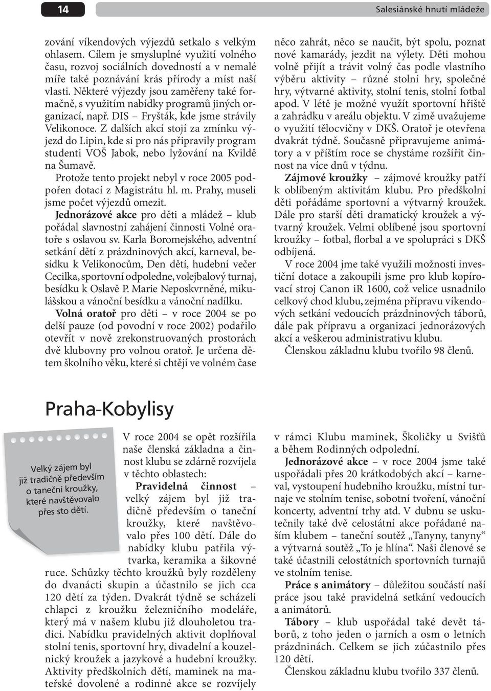 Některé výjezdy jsou zaměřeny také formačně, s využitím nabídky programů jiných organizací, např. DIS Fryšták, kde jsme strávily Velikonoce.