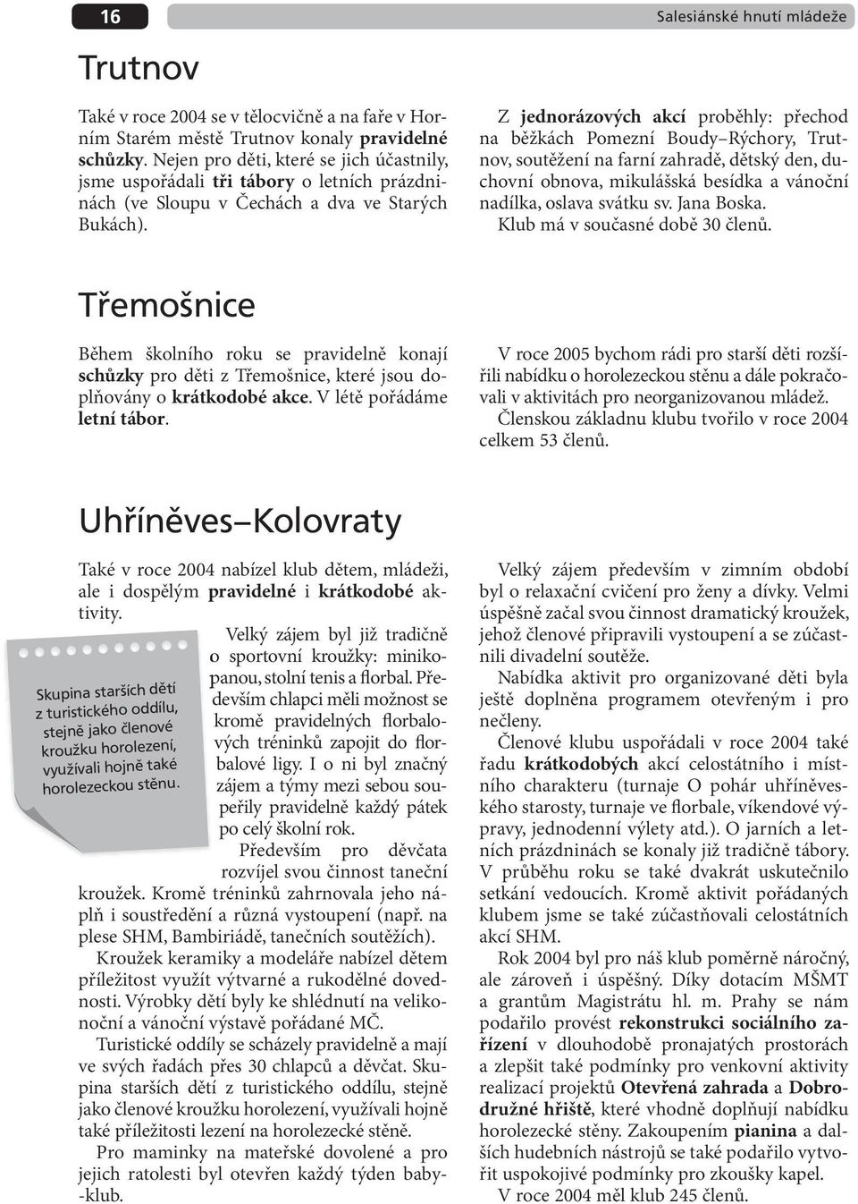 Z jednorázových akcí proběhly: přechod na běžkách Pomezní Boudy Rýchory, Trutnov, soutěžení na farní zahradě, dětský den, duchovní obnova, mikulášská besídka a vánoční nadílka, oslava svátku sv.