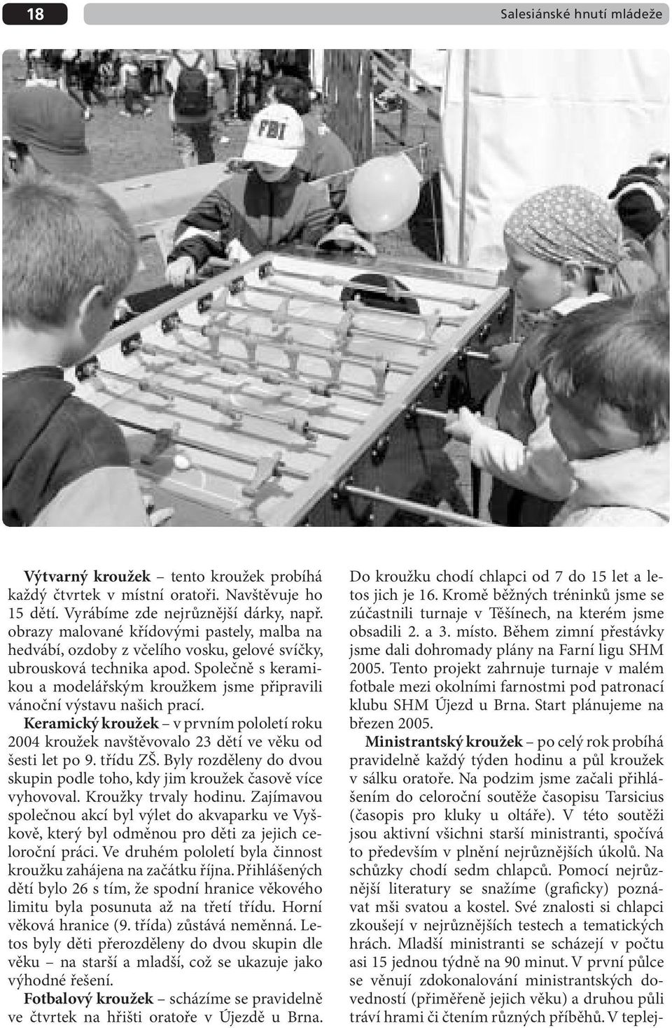 Společně s keramikou a modelářským kroužkem jsme připravili vánoční výstavu našich prací. Keramický kroužek v prvním pololetí roku 2004 kroužek navštěvovalo 23 dětí ve věku od šesti let po 9.