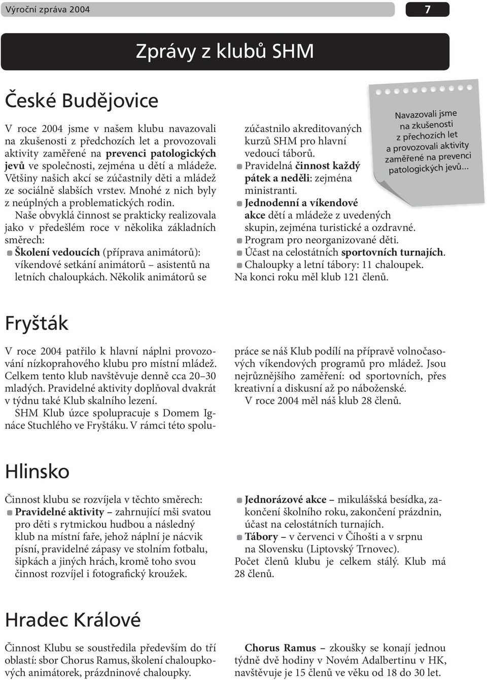 Naše obvyklá činnost se prakticky realizovala jako v předešlém roce v několika základních směrech: Školení vedoucích (příprava animátorů): víkendové setkání animátorů asistentů na letních chaloupkách.