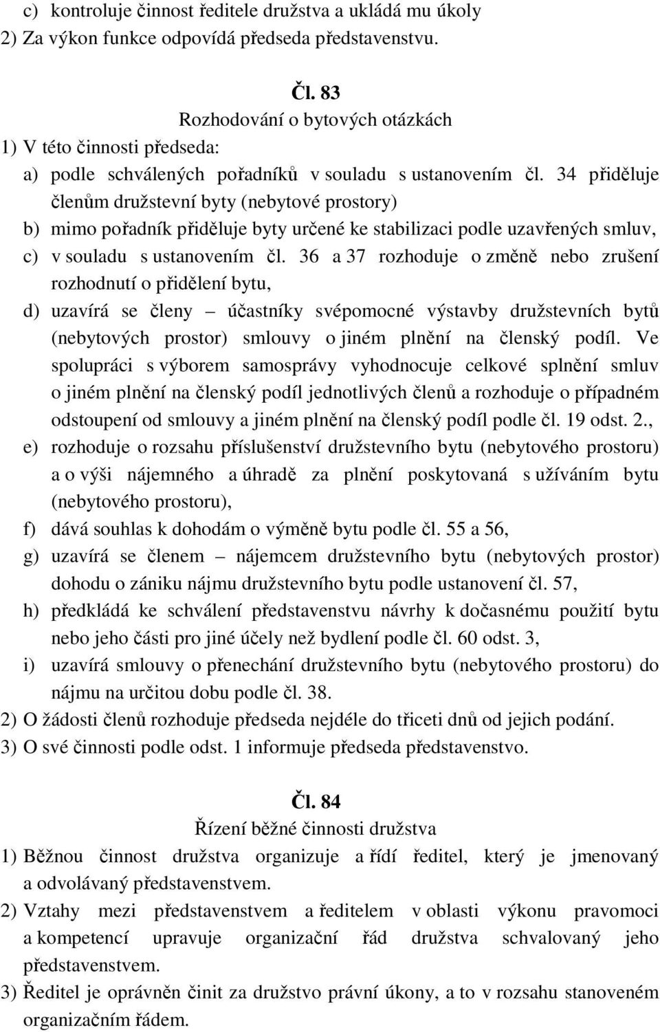 34 přiděluje členům družstevní byty (nebytové prostory) b) mimo pořadník přiděluje byty určené ke stabilizaci podle uzavřených smluv, c) v souladu s ustanovením čl.