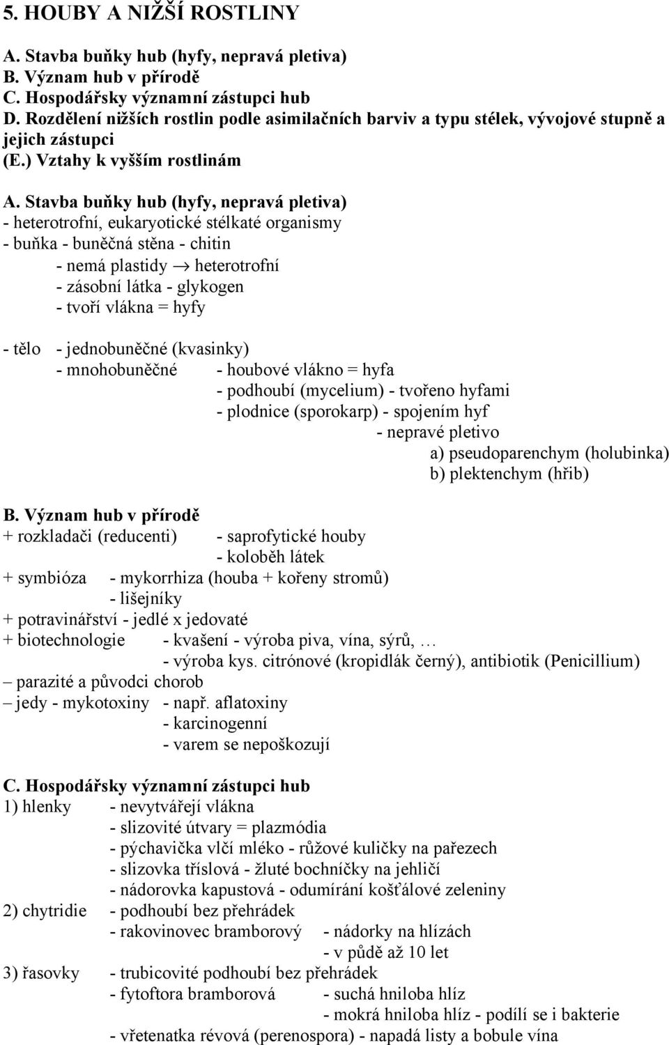 Stavba buňky hub (hyfy, nepravá pletiva) - heterotrofní, eukaryotické stélkaté organismy - buňka - buněčná stěna - chitin - nemá plastidy heterotrofní - zásobní látka - glykogen - tvoří vlákna = hyfy