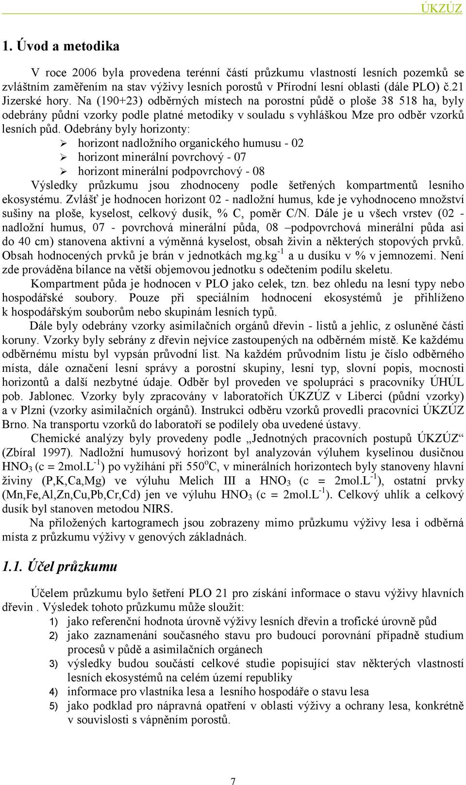 Odebrány byly horizonty: horizont nadloţního organického humusu - 02 horizont minerální povrchový - 07 horizont minerální podpovrchový - 08 Výsledky průzkumu jsou zhodnoceny podle šetřených