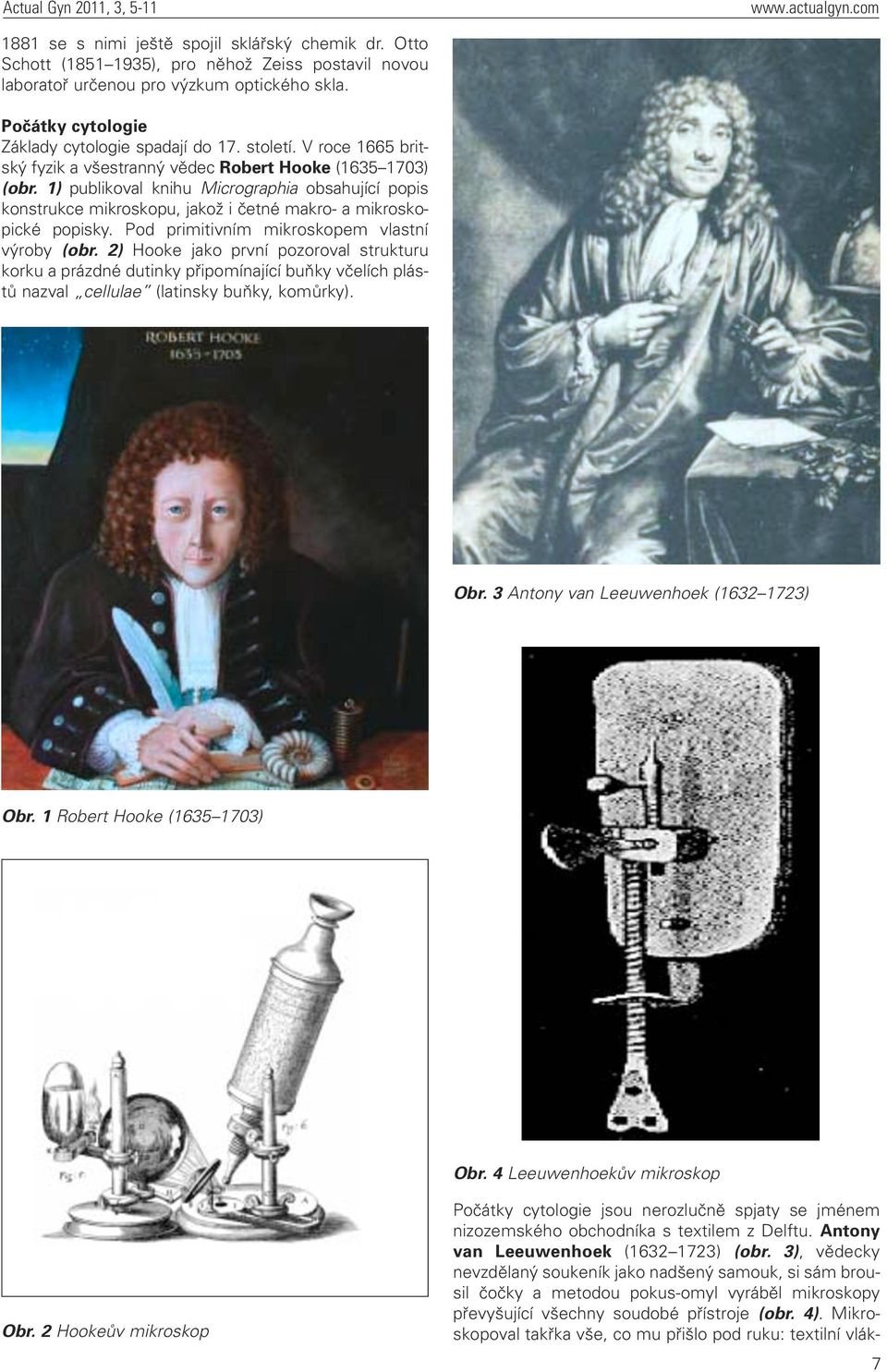1) publikoval knihu Micrographia obsahující popis konstrukce mikroskopu, jakož i četné makro- a mikroskopické popisky. Pod primitivním mikroskopem vlastní výroby (obr.