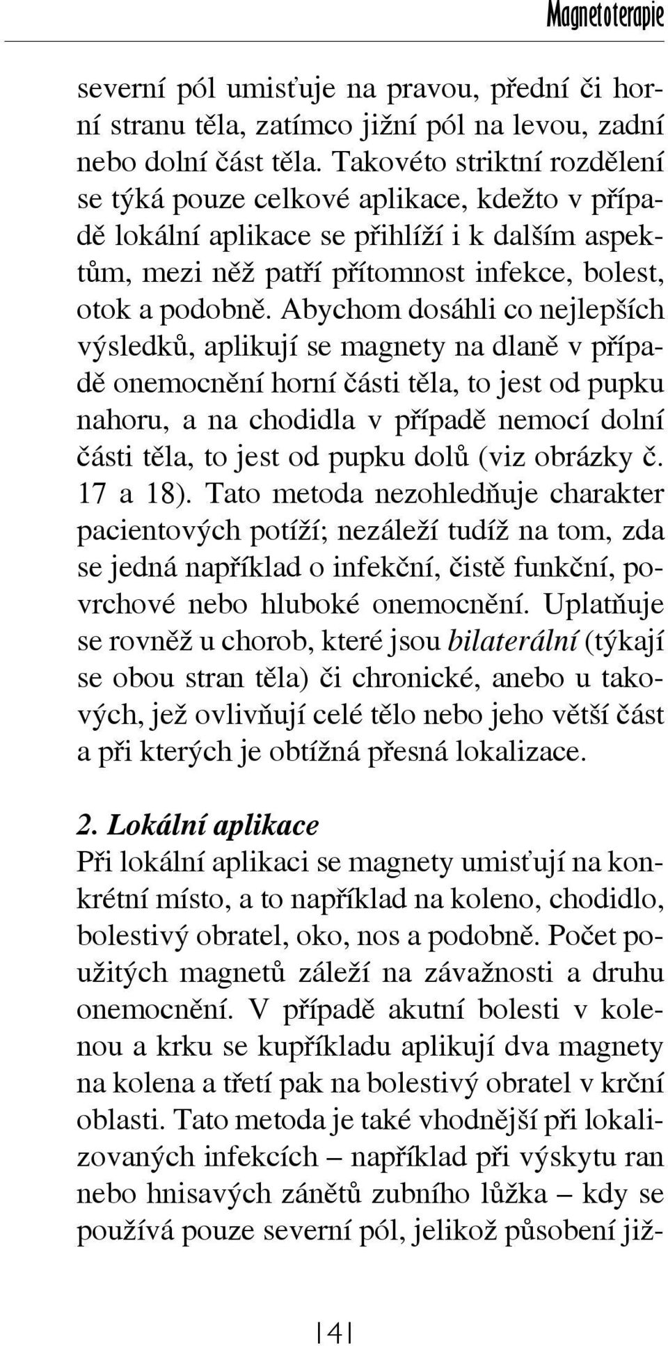 Abychom dosáhli co nejlepších výsledků, aplikují se magnety na dlaně v případě onemocnění horní části těla, to jest od pupku nahoru, a na chodidla v případě nemocí dolní části těla, to jest od pupku