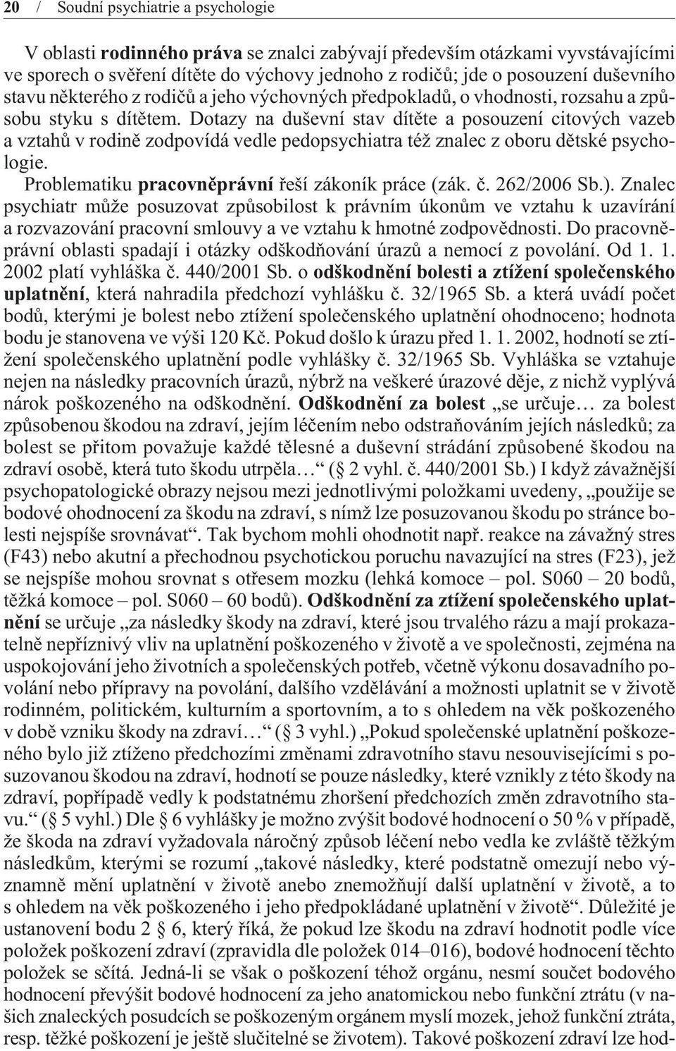 Dotazy na duševní stav dítìte a posouzení citových vazeb a vztahù v rodinì zodpovídá vedle pedopsychiatra též znalec z oboru dìtské psychologie. Problematiku pracovnìprávní øeší zákoník práce (zák. è.