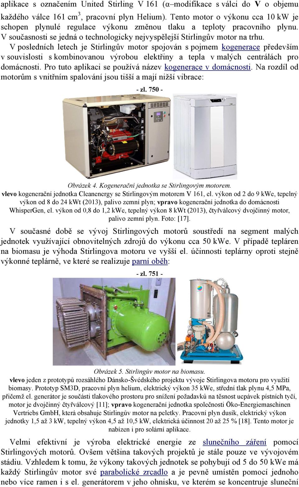 V posledních letech je Stirlingův motor spojován s pojmem kogenerace především v souvislosti s kombinovanou výrobou elektřiny a tepla v malých centrálách pro domácnosti.