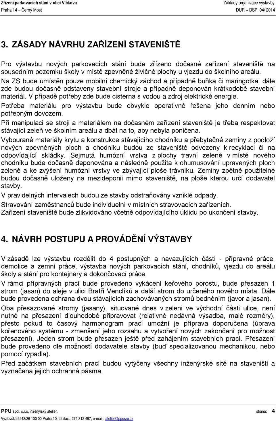 V případě potřeby zde bude cisterna s vodou a zdroj elektrické energie. Potřeba materiálu pro výstavbu bude obvykle operativně řešena jeho denním nebo potřebným dovozem.