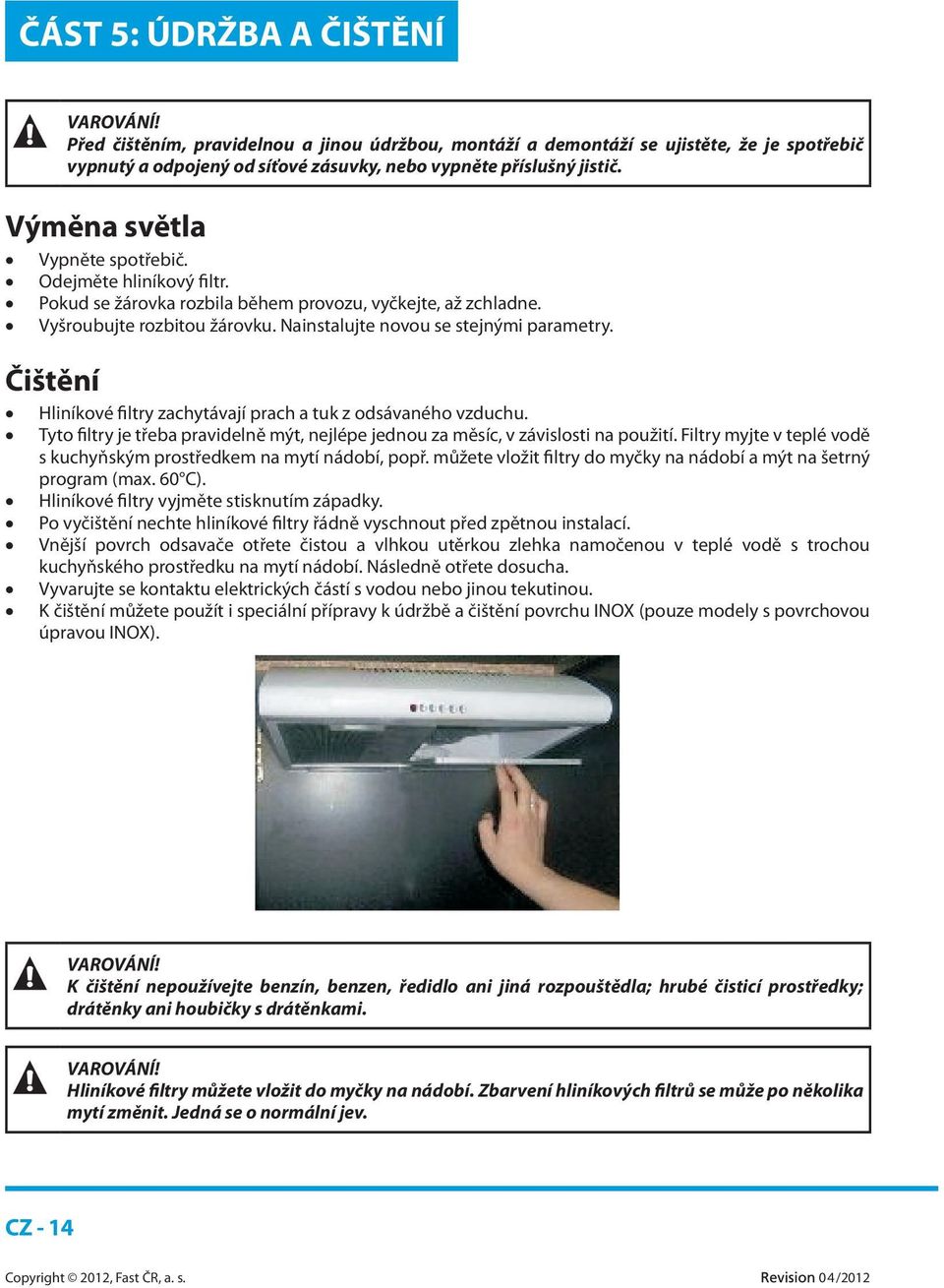 Čištění Hliníkové filtry zachytávají prach a tuk z odsávaného vzduchu. Tyto filtry je třeba pravidelně mýt, nejlépe jednou za měsíc, v závislosti na použití.