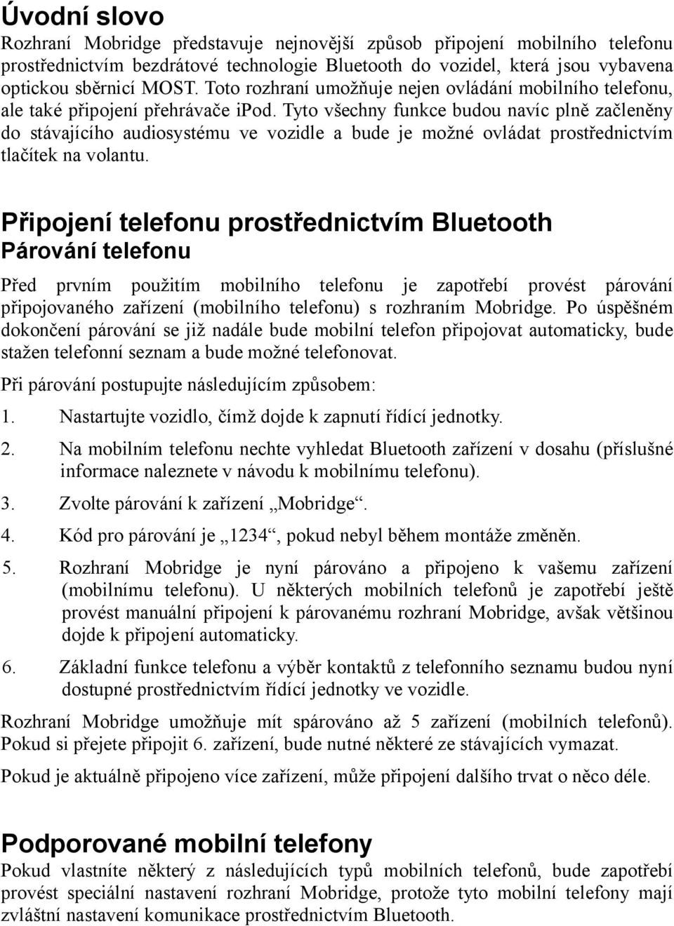 Tyto všechny funkce budou navíc plně začleněny do stávajícího audiosystému ve vozidle a bude je možné ovládat prostřednictvím tlačítek na volantu.