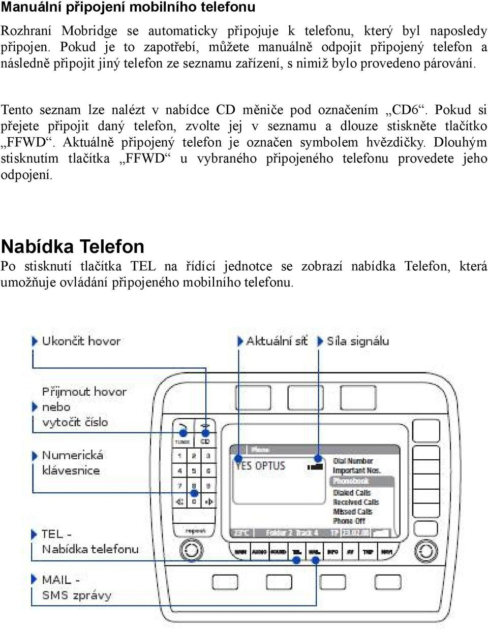 Tento seznam lze nalézt v nabídce CD měniče pod označením CD6. Pokud si přejete připojit daný telefon, zvolte jej v seznamu a dlouze stiskněte tlačítko FFWD.