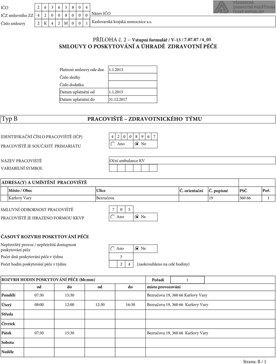 2017 Typ B PRACOVIŠTĚ ZDRAVOTNICKÉHO TÝMU IDENTIFIKAČNÍ ČÍSLO PRACOVIŠTĚ (IČP) 4 2 0 0 8 9 6 7 Ano Ne PRACOVIŠTĚ JE SOUČÁSTÍ PRIMARIÁTU NÁZEV PRACOVIŠTĚ VARIABILNÍ SYMBOL Oční ambulance KV ADRESA(Y)