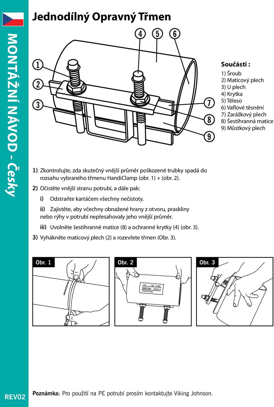 4 5 6 ii) Zajistěte, aby včechny obnažené hrany z otvoru, praskliny nebo rýhy v potrubí nepřesahovaly jeho vnější průměr. iii) Uvolněte šestihranné matice (8) a ochranné krytky (4) (obr. 3).