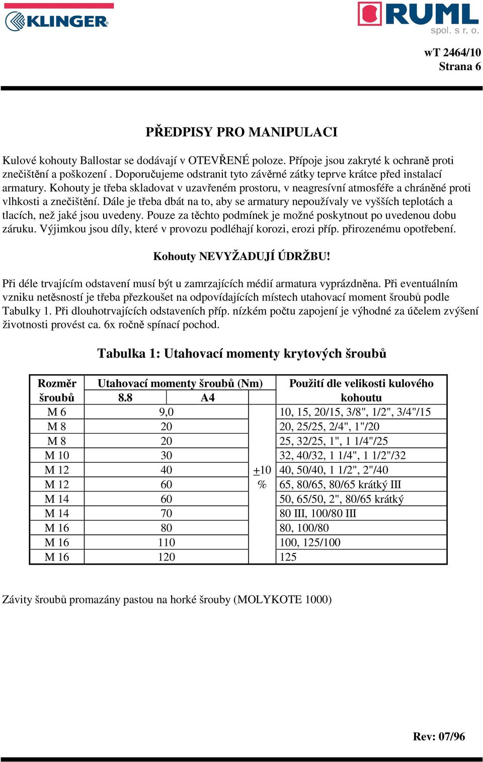 Dále je třeba dbát na to, aby se armatury nepoužívaly ve vyšších teplotách a tlacích, než jaké jsou uvedeny. Pouze za těchto podmínek je možné poskytnout po uvedenou dobu záruku.