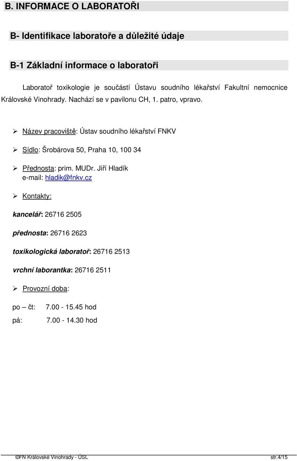 Název pracoviště: Ústav soudního lékařství FNKV Sídlo: Šrobárova 50, Praha 10, 100 34 Přednosta: prim. MUDr. Jiří Hladík e-mail: hladik@fnkv.