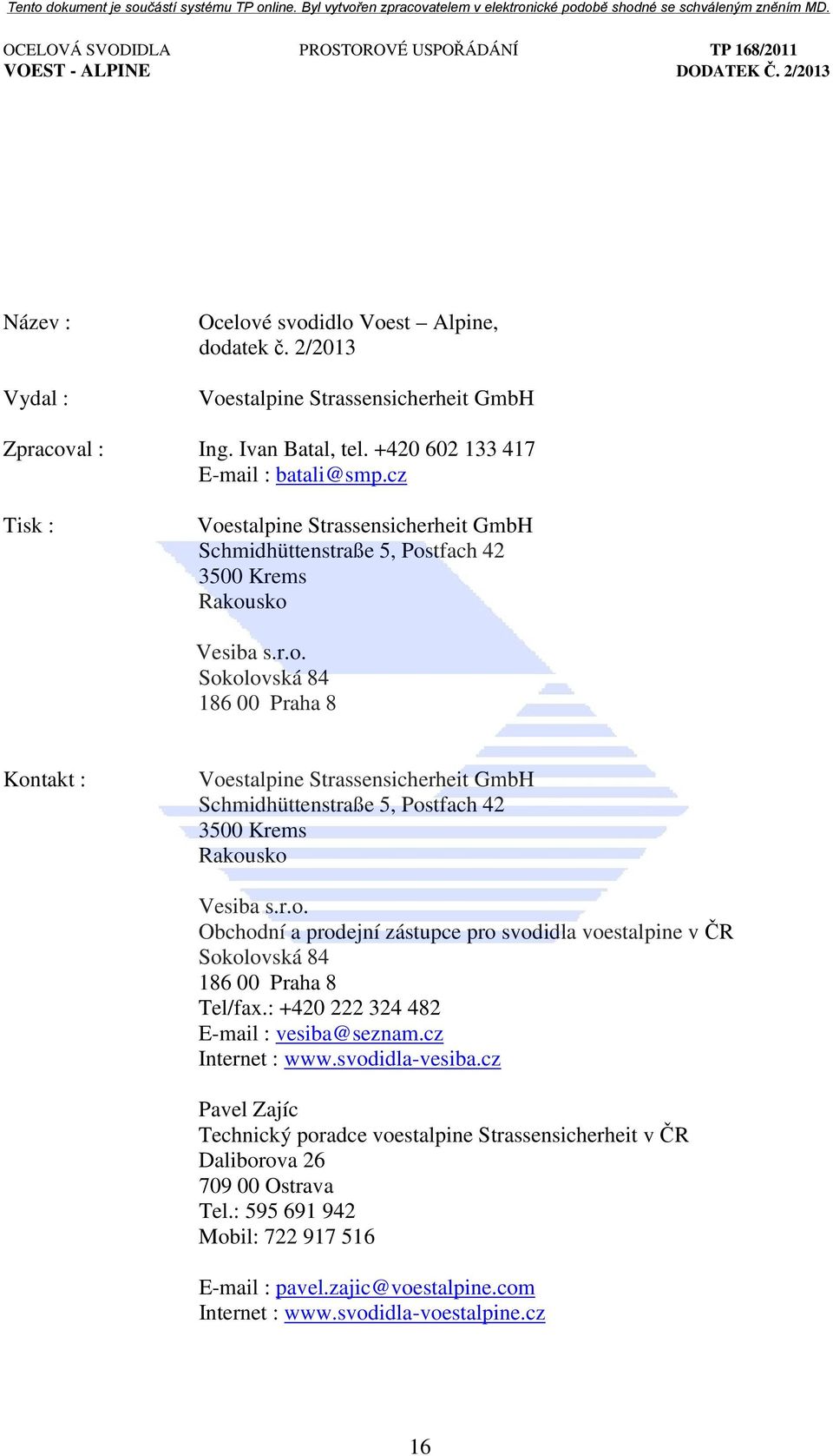 r.o. Obchodní a prodejní zástupce pro svodidla voestalpine v ČR Sokolovská 84 186 00 Praha 8 Tel/fax.: +420 222 324 482 E-mail : vesiba@seznam.cz Internet : www.svodidla-vesiba.