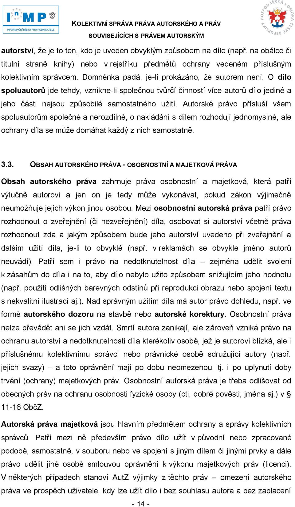 Autorské právo přísluší všem spoluautorům společně a nerozdílně, o nakládání s dílem rozhodují jednomyslně, ale ochrany díla se můţe domáhat kaţdý z nich samostatně. 3.