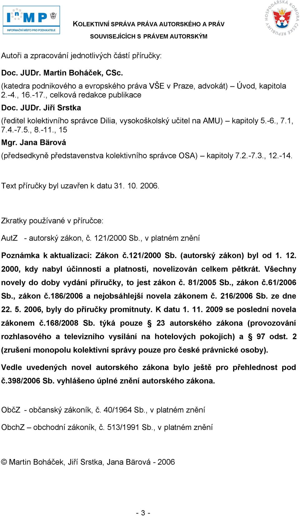 Jana Bärová (předsedkyně představenstva kolektivního správce OSA) kapitoly 7.2.-7.3., 12.-14. Text příručky byl uzavřen k datu 31. 10. 2006. Zkratky pouţívané v příručce: AutZ - autorský zákon, č.