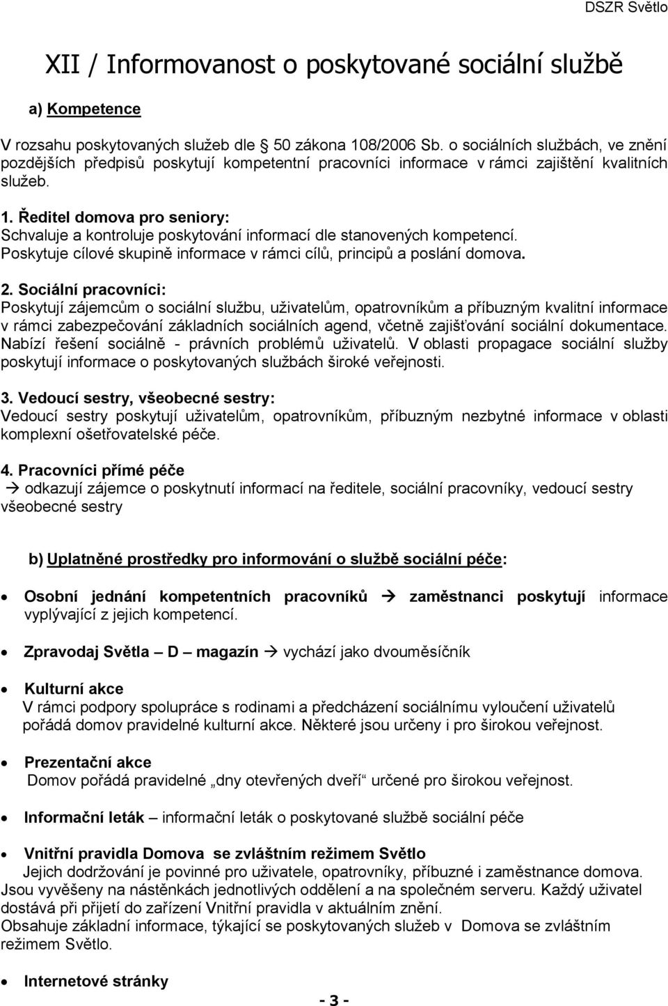 Ředitel domova pro seniory: Schvaluje a kontroluje poskytování informací dle stanovených kompetencí. Poskytuje cílové skupině informace v rámci cílů, principů a poslání domova. 2.