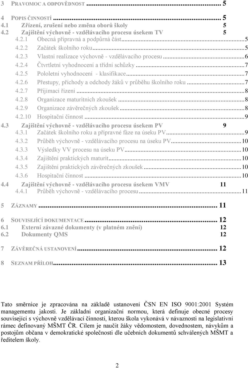 .. 7 4.2.7 Přijímací řízení... 8 4.2.8 Organizace maturitních zkoušek... 8 4.2.9 Organizace závěrečných zkoušek... 8 4.2.10 Hospitační činnost... 9 4.