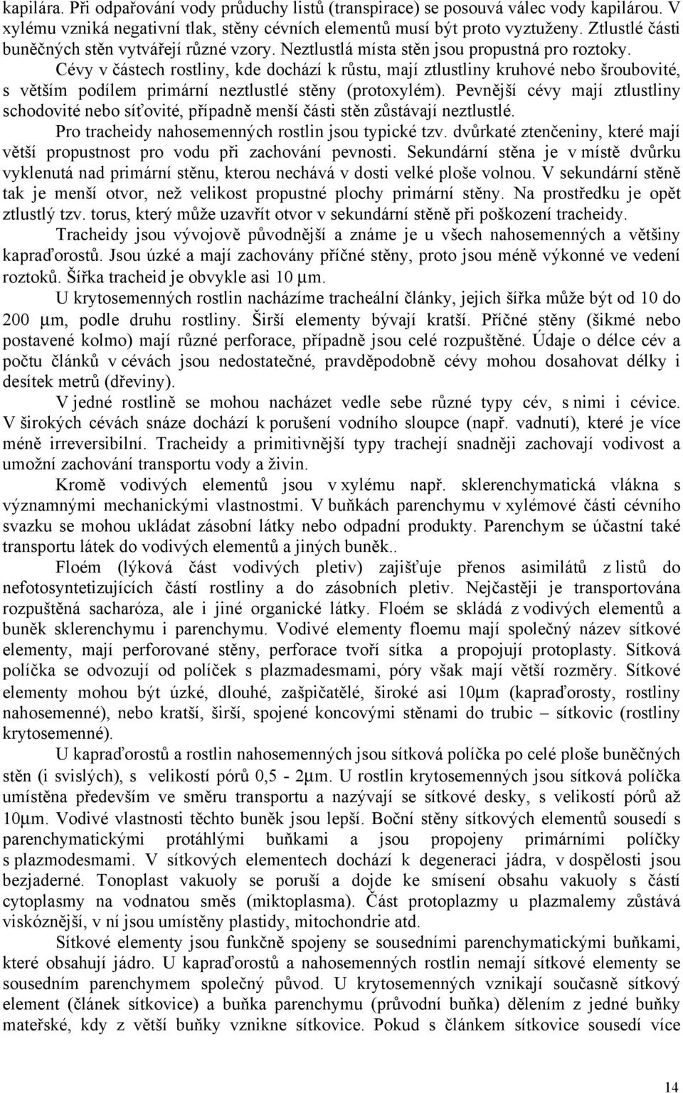 Cévy v částech rostliny, kde dochází k růstu, mají ztlustliny kruhové nebo šroubovité, s větším podílem primární neztlustlé stěny (protoxylém).