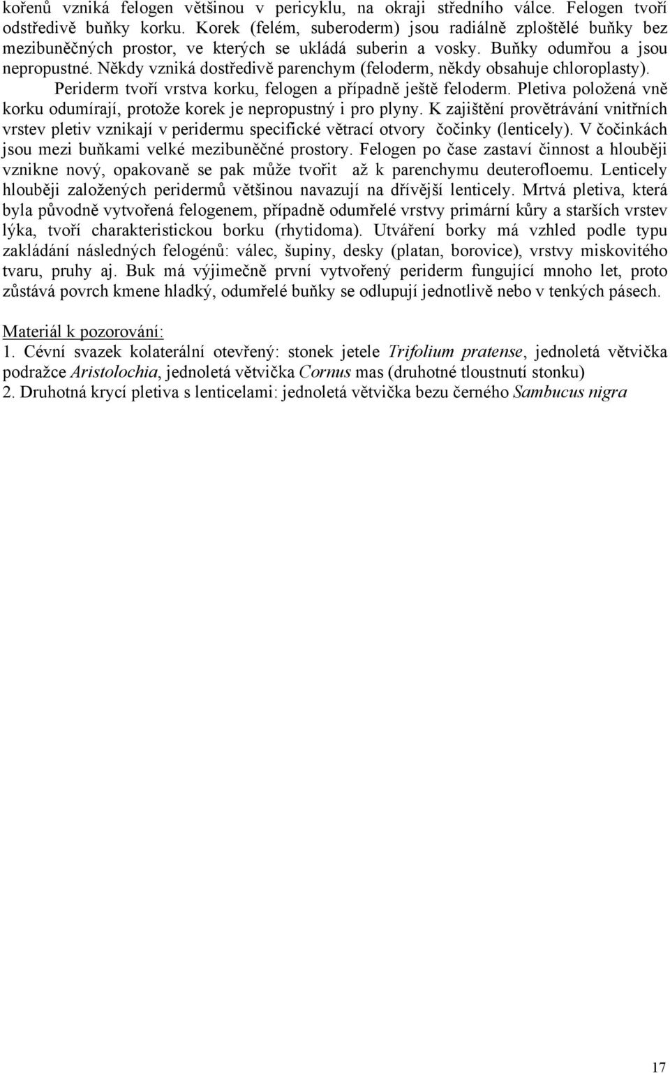 Někdy vzniká dostředivě parenchym (feloderm, někdy obsahuje chloroplasty). Periderm tvoří vrstva korku, felogen a případně ještě feloderm.