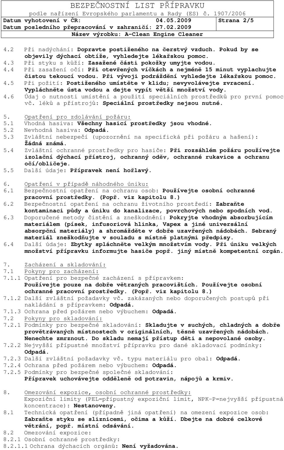 5 Při požití: Postiženého umístěte v klidu; nevyvolávejte zvracení. Vypláchněte ústa vodou a dejte vypít větší množství vody. 4.