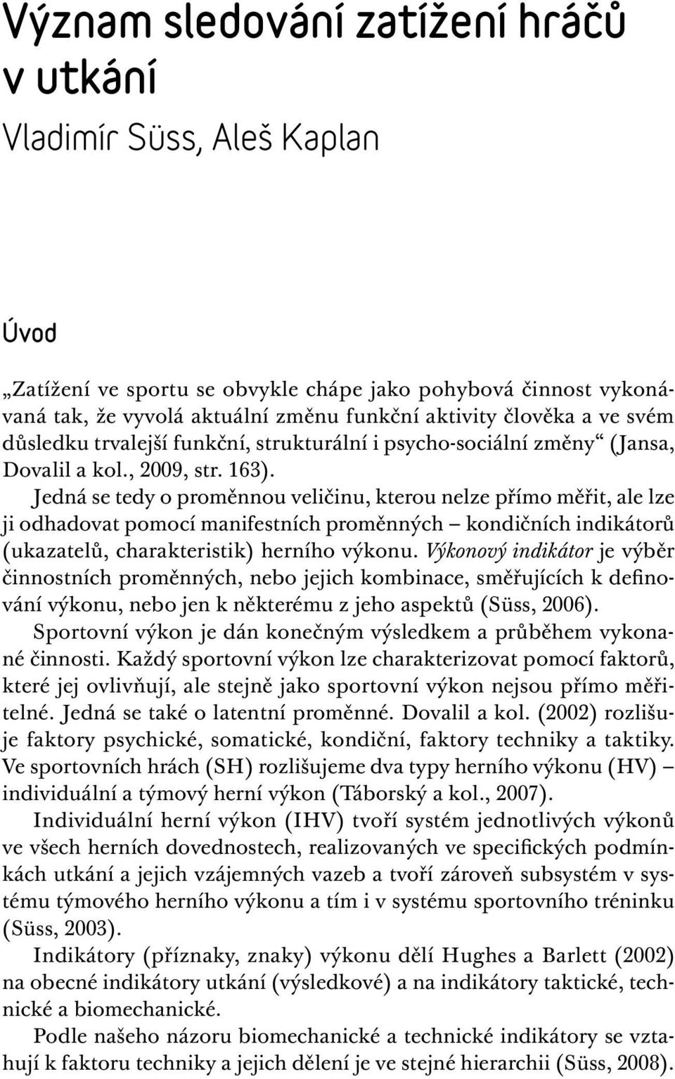 Jedná se tedy o proměnnou veličinu, kterou nelze přímo měřit, ale lze ji odhadovat pomocí manifestních proměnných kondičních indikátorů (ukazatelů, charakteristik) herního výkonu.