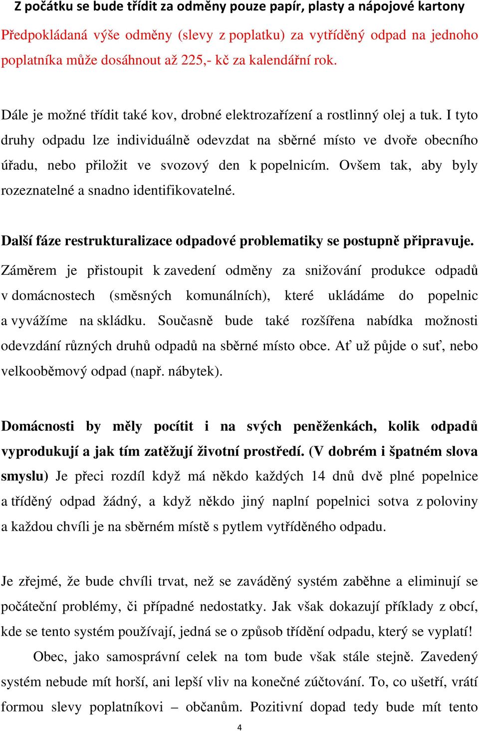 I tyto druhy odpadu lze individuálně odevzdat na sběrné místo ve dvoře obecního úřadu, nebo přiložit ve svozový den k popelnicím. Ovšem tak, aby byly rozeznatelné a snadno identifikovatelné.