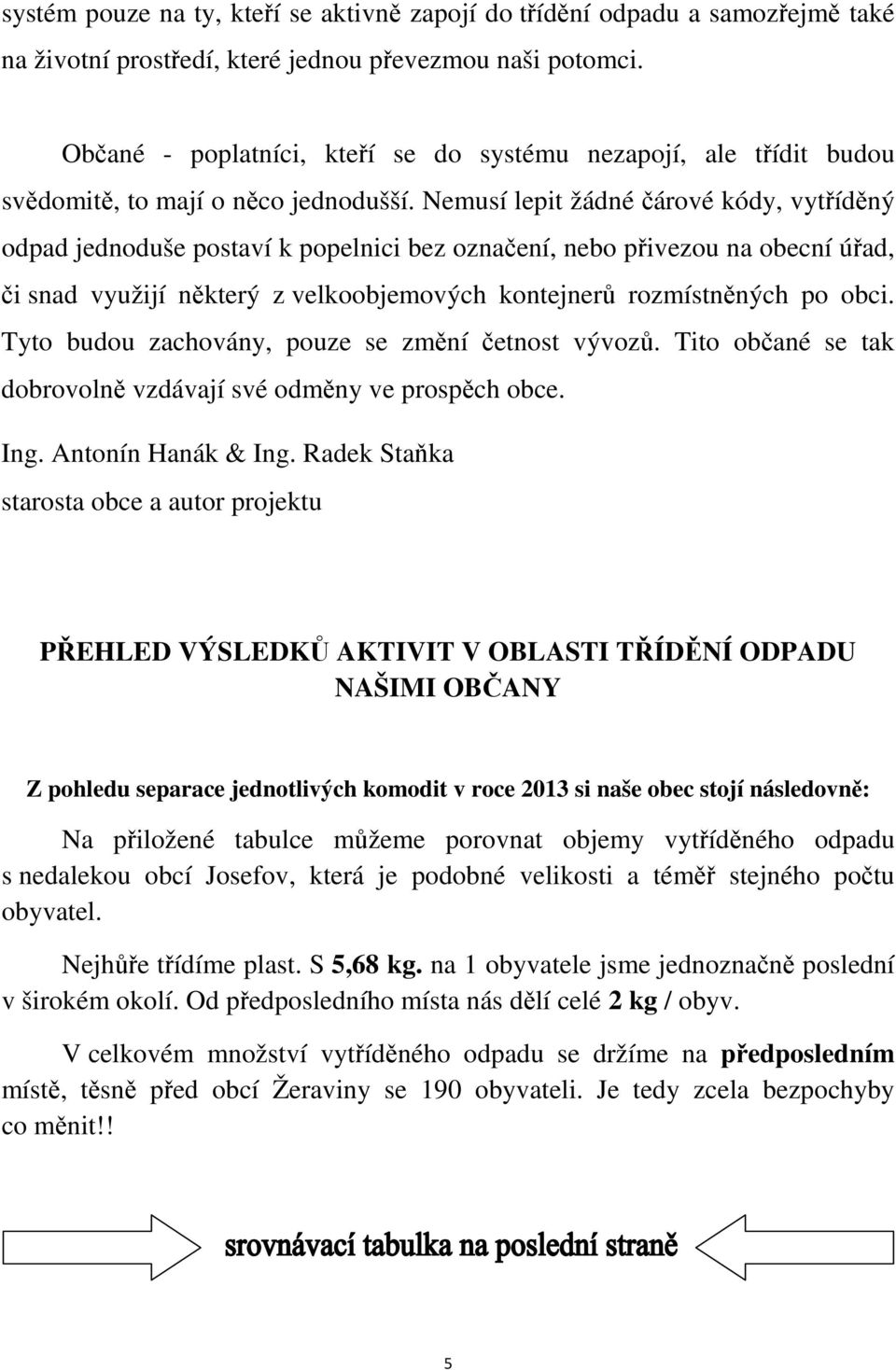 Nemusí lepit žádné čárové kódy, vytříděný odpad jednoduše postaví k popelnici bez označení, nebo přivezou na obecní úřad, či snad využijí některý z velkoobjemových kontejnerů rozmístněných po obci.