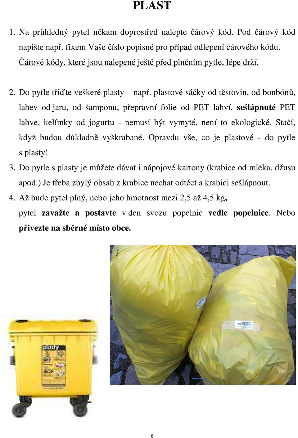 plastové sáčky od těstovin, od bonbónů, lahev od jaru, od šamponu, přepravní folie od PET lahví, sešlápnuté PET lahve, kelímky od jogurtu - nemusí být vymyté, není to ekologické.