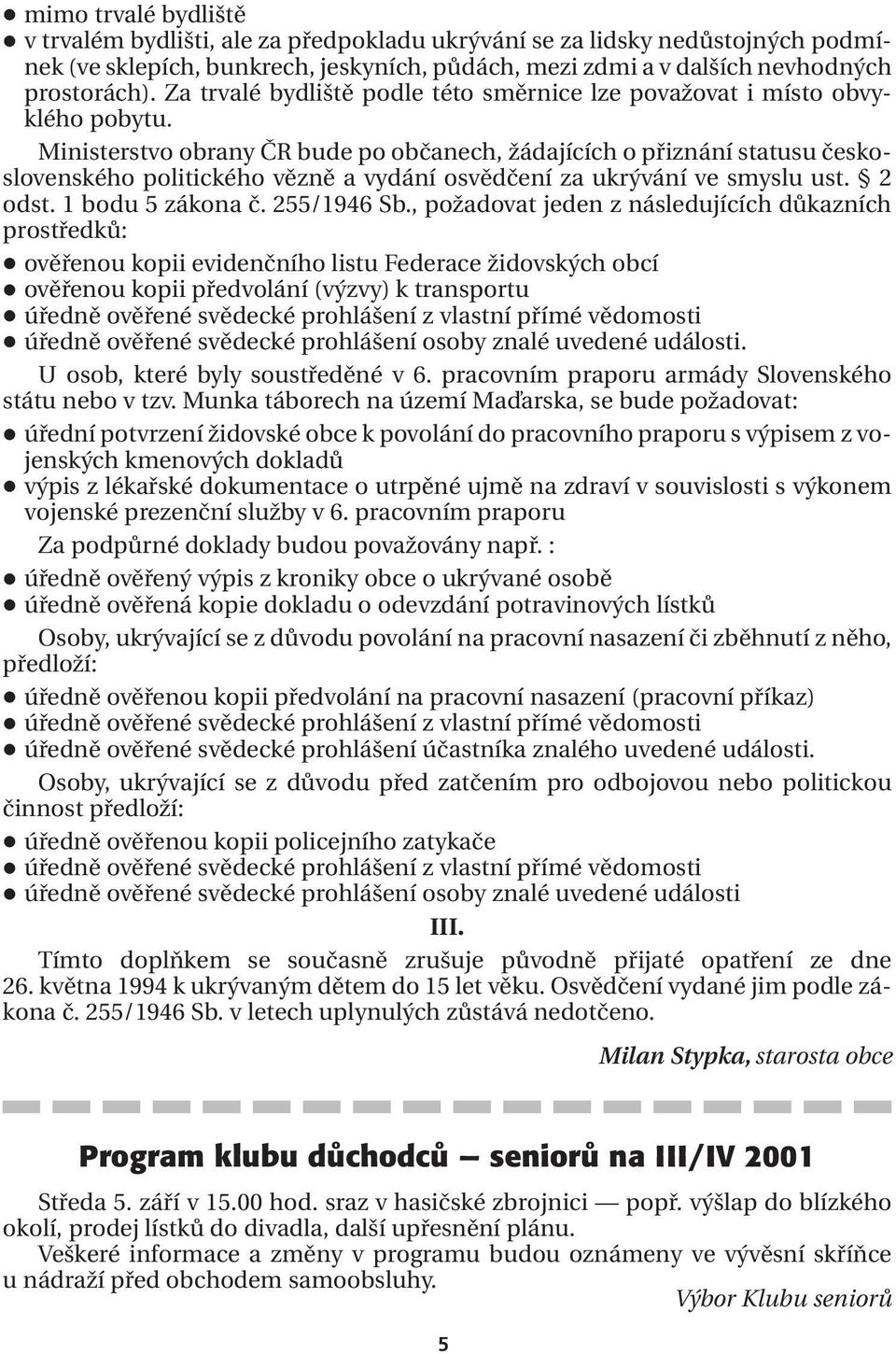 Ministerstvo obrany ČR bude po občanech, žádajících o přiznání statusu československého politického vězně a vydání osvědčení za ukrývání ve smyslu ust. 2 odst. 1 bodu 5 zákona č. 255/1946 Sb.