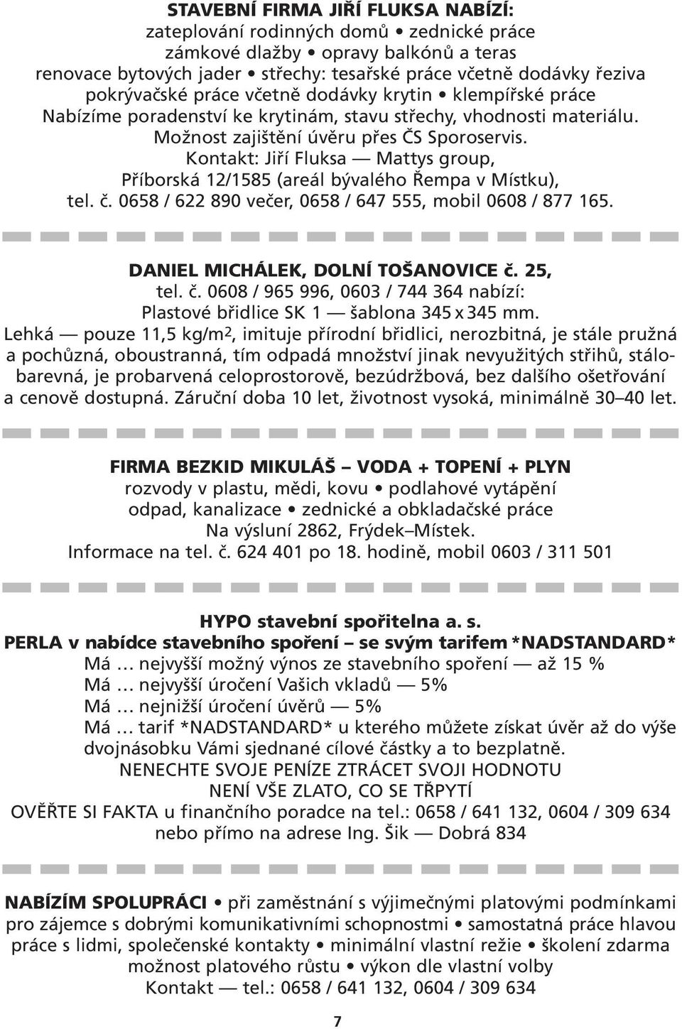 Kontakt: Jiří Fluksa Mattys group, Příborská 12/1585 (areál bývalého Řempa v Místku), tel. č. 0658 / 622 890 večer, 0658 / 647 555, mobil 0608 / 877 165. DANIEL MICHÁLEK, DOLNÍ TOŠANOVICE č. 25, tel.