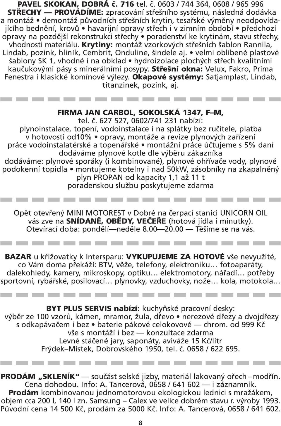 0603 / 744 364, 0608 / 965 996 STŘECHY PROVÁDÍME: zpracování střešního systému, následná dodávka a montáž demontáž původních střešních krytin, tesařské výměny neodpovídajícího bednění, krovů